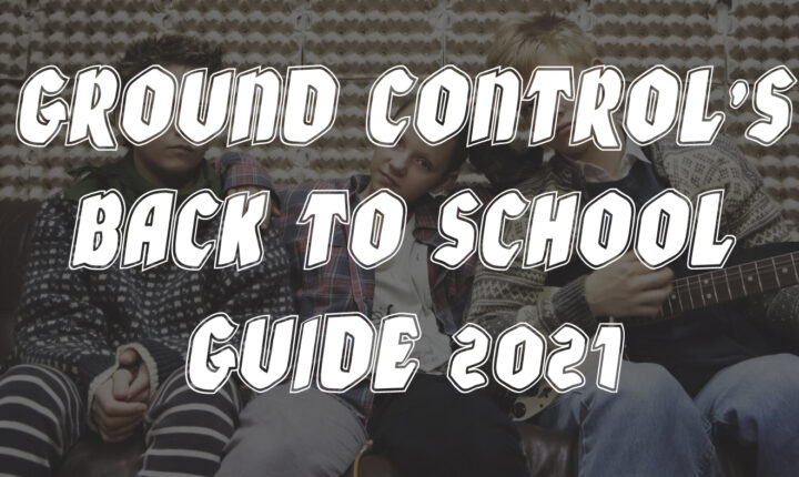 GROUND CONTROL’S BACK TO SCHOOL GUIDE 2021